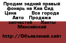 Продам задний правый фонарь на Киа Сид › Цена ­ 600 - Все города Авто » Продажа запчастей   . Ханты-Мансийский